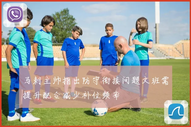 马刺主帅指出防守衔接问题文班需提升配合减少补位频率