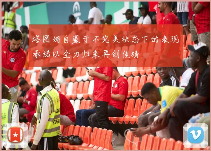 塔图姆自豪于不完美状态下的表现承诺以全力归来再创佳绩