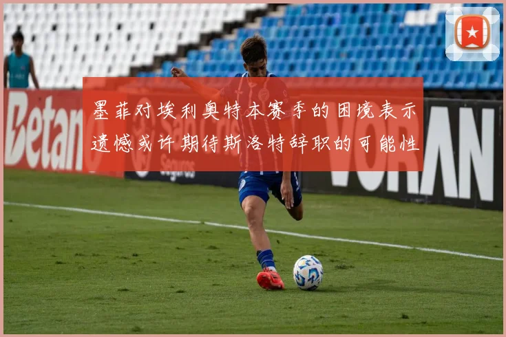 墨菲对埃利奥特本赛季的困境表示遗憾或许期待斯洛特辞职的可能性