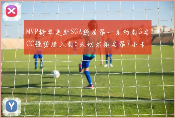 MVP榜单更新SGA稳居第一东约前3名CC强势进入前5米切尔排名第7小卡获提名