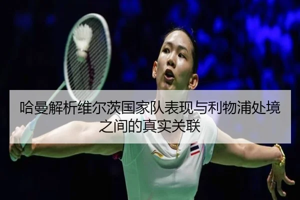 哈曼解析维尔茨国家队表现与利物浦处境之间的真实关联（bwinsports）