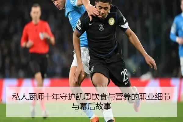 私人厨师十年守护凯恩饮食与营养的职业细节与幕后故事(bwinsports)