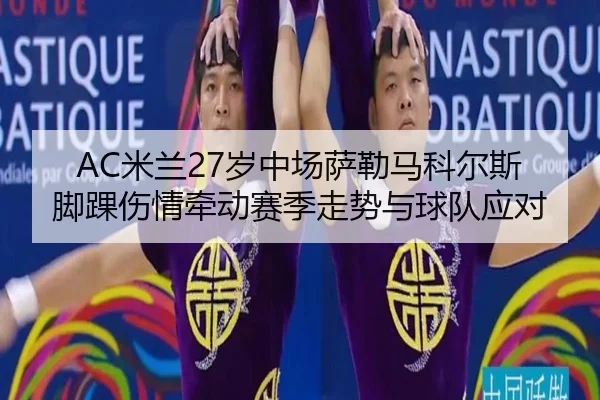 AC米兰27岁中场萨勒马科尔斯脚踝伤情牵动赛季走势与球队应对 | bwinsports